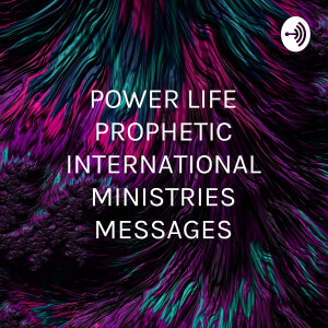 POWER LIFE PROPHETIC INTERNATIONAL MINISTRIES MESSAGES