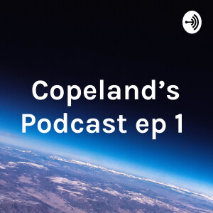 Copeland's Podcast ep 1