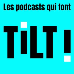 Les podcasts qui font TILT !