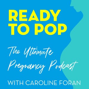 Ready To Pop: The Ultimate Pregnancy Podcast with Caroline Foran