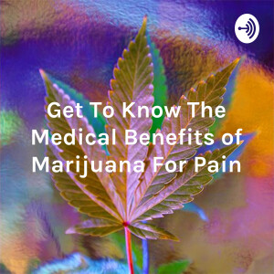 Get To Know The Medical Benefits of Marijuana For Pain