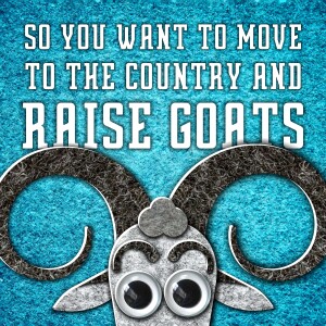 Get your goat: So you want to move to the country and raise goats - A podcast about change