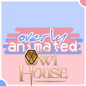 Overly Animated The Owl House Podcasts