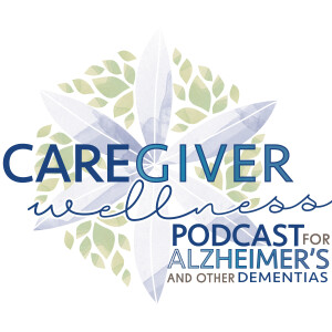 Caregiver Wellness Podcast For Alzheimer's And Other Dementias
