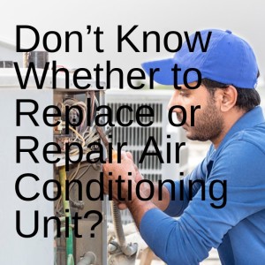 Don’t Know Whether to Replace or Repair Air Conditioning Unit?