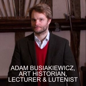 DR ADAM BUSIAKIEWICZ, ART HISTORIAN, LECTURER & LUTENIST