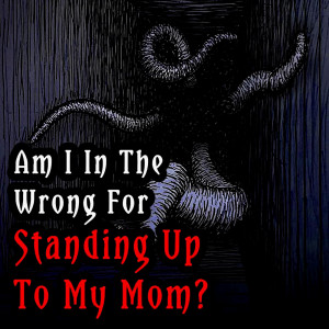 Am I In The Wrong For Standing Up To My Mom? by Captain Raffyoli | Creepypasta