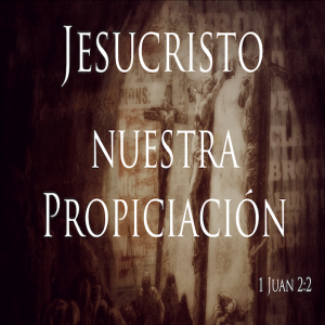 Jesucristo nuestra propiciación - Ps. Eduardo Ortiz | Parte 2