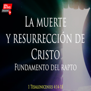 La muerte y resurrección de Cristo, fundamento del rapto - Ps. Eduardo Ortíz