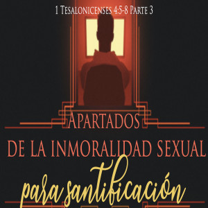 Apartados de la inmoralidad sexual para santificación - Parte 3 | Domingo 7 Marzo