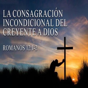 La consagración incondicional del creyente a Dios  - Domingo 4  Junio  2023