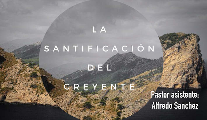 La santificación del creyente - Pastor asistente Alfredo Sánchez - Parte 1 