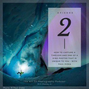 EP 2 - How to capture a timeless and one of a kind photos that are unique to you - with Paul Zizka