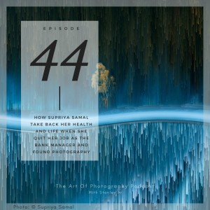 Ep 44 - How Supriya Samal from Meanderquest take back her health and life when she quit her job as the bank manager and found photography