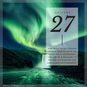 Ep 27 - How Mads Peter Iversen took a leap of faith to leave his professional calling as a teacher to pursue his passion for landscape photography