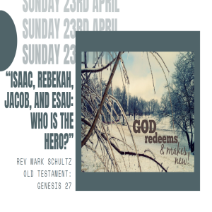 Sunday Message 23 April 2023. “Isaac, Rebekah, Jacob, and Esau:  Who is the Hero?”