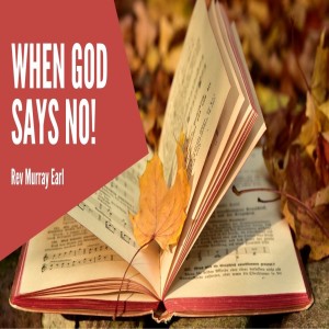 July 18, 2021. ’When God says no!’ Rev Murray Earl
