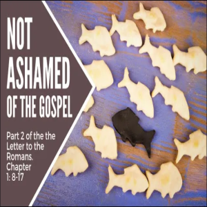 The Letter to the Romans Part 2  Not Ashamed  Romans 1:8-17  August 8 2021