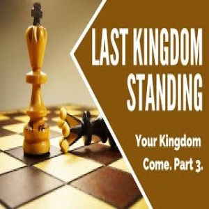 Your Kingdom Come Part 3. Last Kingdom Standing. Walkerville Uniting Church, February 14, 2021