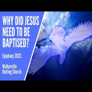 Message only for Walkerville Uniting Church January 16, 2022. Why did Jesus need to be Baptised?