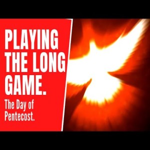 June 5 2022, Pentecost Sunday Message  Playing the long game.
