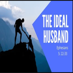 October 11, 2020  The Ideal Husband Ephesians 5: 22-33