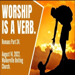 ’Worship is a verb’. Message August 14 2022.