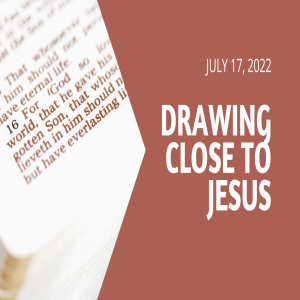 Drawing close to Jesus. 17 July 2022