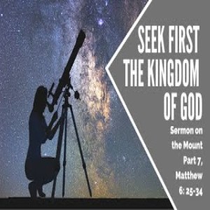 Sermon on the Mount Part 7 Seek first the Kingdom of God April 11, 2021