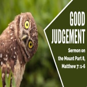 Sermon on the Mount, Part 8  Good Judgement  Message  April 18, 2021