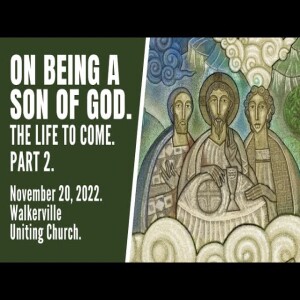 The life to come. Part 2. On being a son of God. November 20, 2022