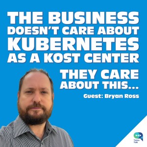 The Business Doesn’t Care About Kubernetes as a Kost Center. They Care About This, with Bryan Ross.