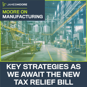 S5:E3: Moore On Manufacturing: Key Strategies as we Await the New Tax Relief Bill