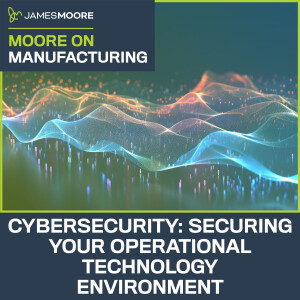 S5:E6: Moore On Manufacturing: Cybersecurity: Securing Your Operational Technology Environment