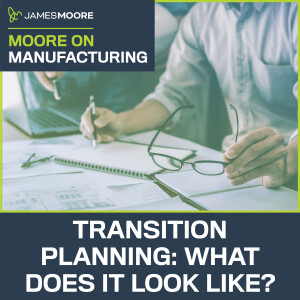 S5:E8: Moore On Manufacturing: Transition Planning: What Does it Look Like?