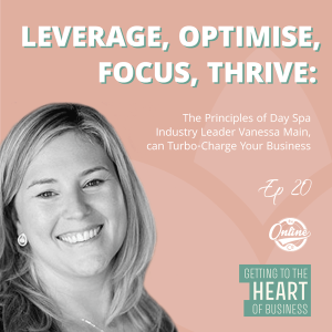 Leverage, Optimise, Focus, Thrive: Day Spa Industry Innovator Vanessa Main Shares Principles that can Turbo-Charge Your Business - Ep 20