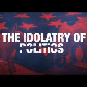 The Idolatry of Politics