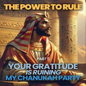 The Power to Rule part 5 - Your Gratitude  Is Ruining  My Chanukah Party