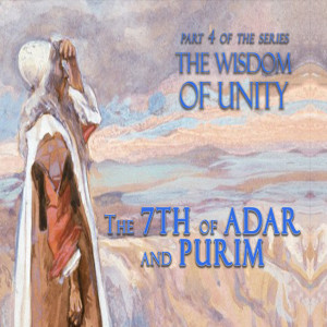 The Wisdom of Unity Part 4 | The 7th of Adar and Purim