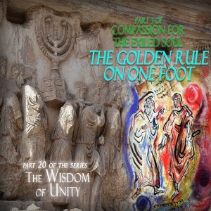 The Golden Rule On One Foot Part 3 of the Compassion for the Exiled Soul | Part 20 of the Wisdom of Unity