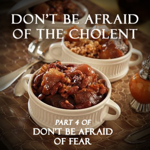 Don't Be Afraid of the Cholent  | part 4 of  Don't Be Afraid of Fear