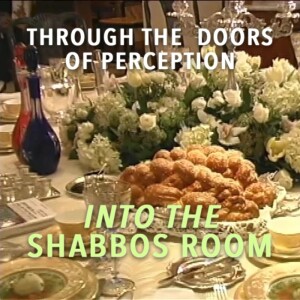 Through The  Doors of Perception  Into The  Shabbos Room