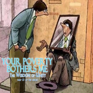 Your Poverty Bothers Me - Part 13 of the Wisdom of Unity