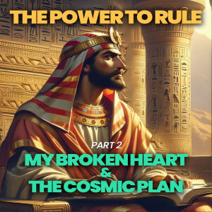 The Power to Rule Part 2 - My Broken Heart & The Cosmic Plan