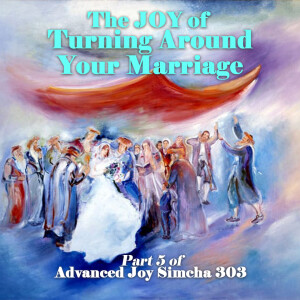 Turning Around Your Marrriage Part 5 of Advanced Joy Simcha 303