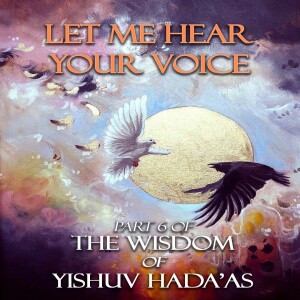 The Wisdome of Yishuv Hada'as Part 6 - Let Me Hear Your Voice