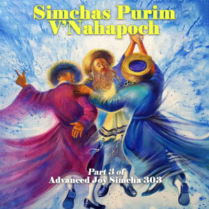 Simchas Purim V’Nahapoch Part 3 of  Advanced Joy Simcha 303