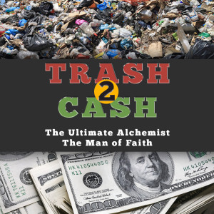 TRASH 2 CASH :The Ultimate Alchemist  The Man of Faith