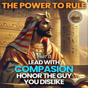 The Power to Rule Part 13 - Lead With Compassion Honor The Guy You Dislike