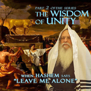 The Wisdom of Unity | Part 2 - When HASHEM says ”LEAVE ME ALONE”